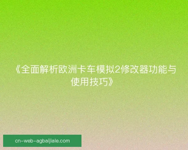 《全面解析欧洲卡车模拟2修改器功能与使用技巧》