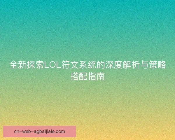 全新探索LOL符文系统的深度解析与策略搭配指南