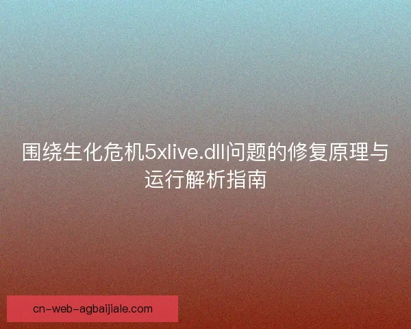 围绕生化危机5xlive.dll问题的修复原理与运行解析指南